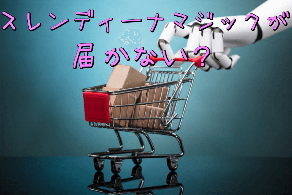 スレンディーナマジックが届かない?