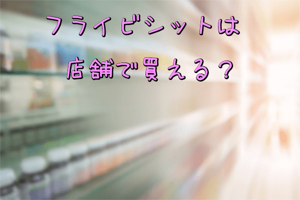 フライビシットは店舗で買える