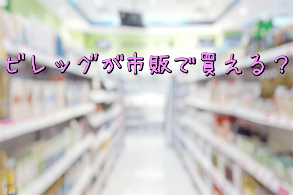 ビレッグは販売店など市販で買える