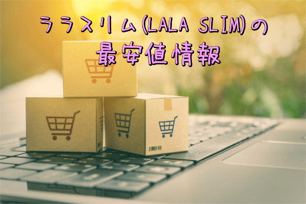 ララスリム(LALA SLIM)の最安値情報(Amazon・楽天・公式サイト)