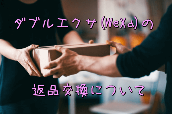ダブルエクサ(WeXa)は全額キャッシュバックキャンペーン以外にも返品や交換はできる?