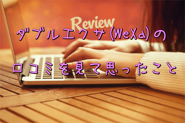 ダブルエクサ(WeXa)の口コミを見て思ったこと
