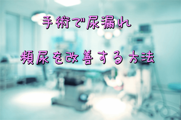 手術で尿漏れ・頻尿を改善する方法